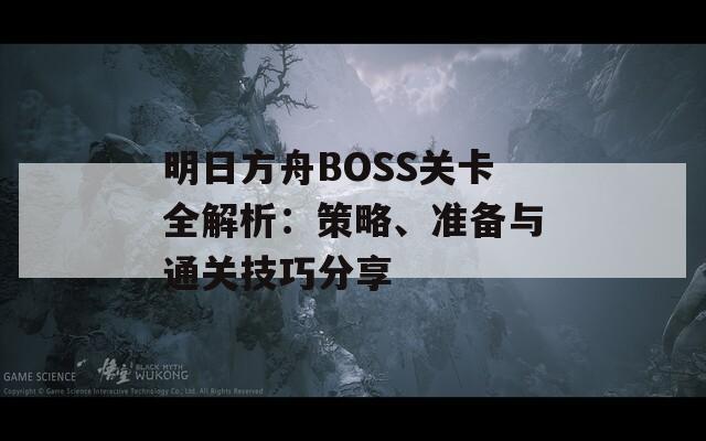 明日方舟BOSS关卡全解析：策略、准备与通关技巧分享