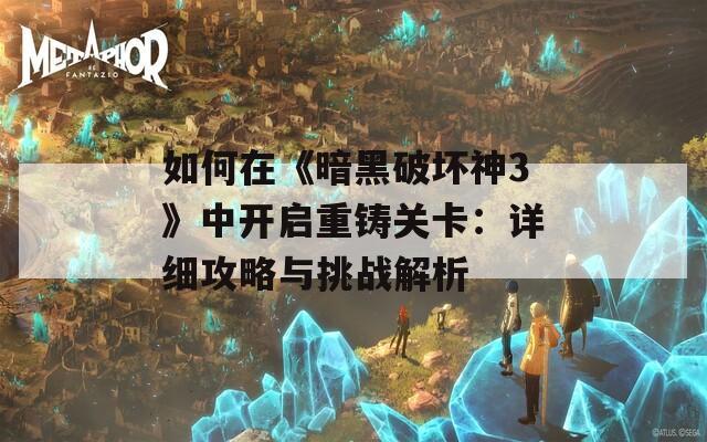 如何在《暗黑破坏神3》中开启重铸关卡：详细攻略与挑战解析