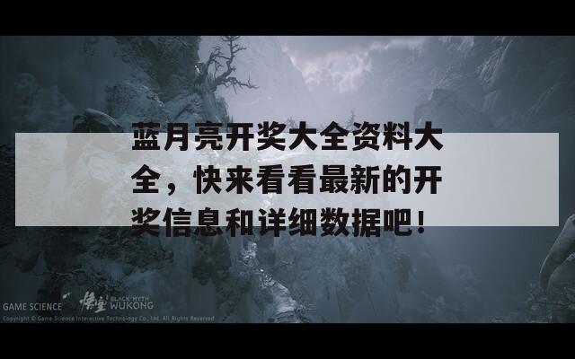 蓝月亮开奖大全资料大全，快来看看最新的开奖信息和详细数据吧！