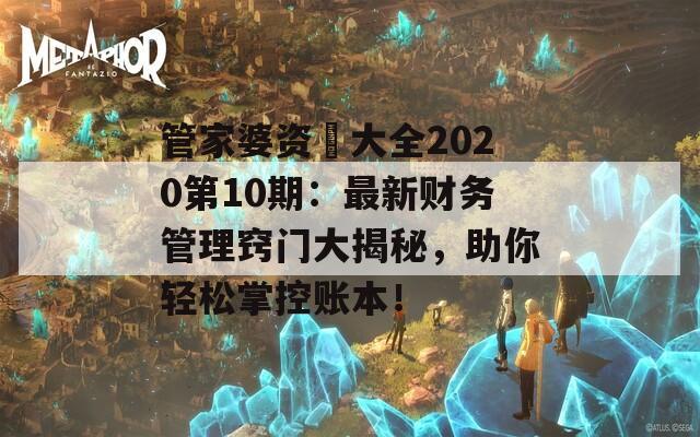 管家婆资枓大全2020第10期：最新财务管理窍门大揭秘，助你轻松掌控账本！