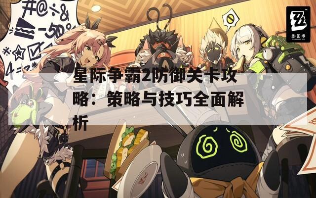 星际争霸2防御关卡攻略：策略与技巧全面解析