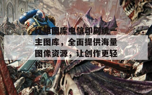 红姐图库电信印刷统一主图库，全面提供海量图像资源，让创作更轻松！