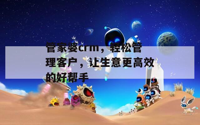 管家婆crm，轻松管理客户，让生意更高效的好帮手