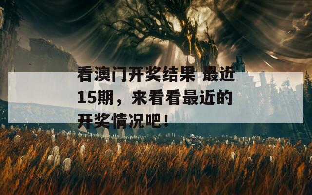 看澳门开奖结果 最近15期，来看看最近的开奖情况吧！