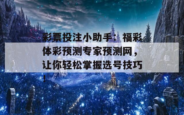 彩票投注小助手：福彩体彩预测专家预测网，让你轻松掌握选号技巧！