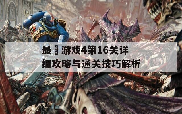 最囧游戏4第16关详细攻略与通关技巧解析