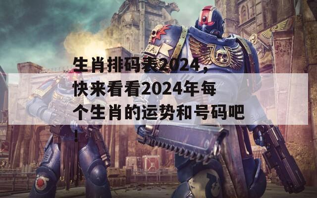 生肖排码表2024，快来看看2024年每个生肖的运势和号码吧！