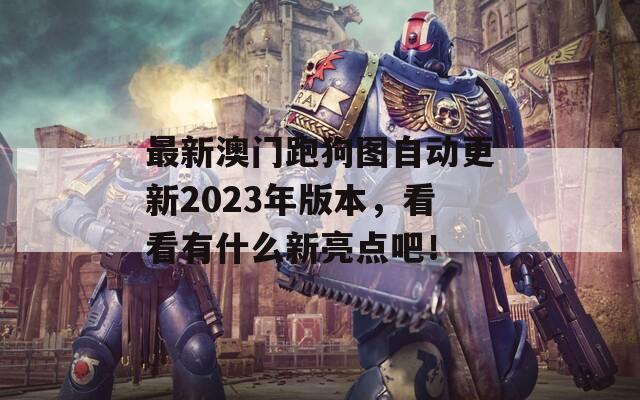 最新澳门跑狗图自动更新2023年版本，看看有什么新亮点吧！