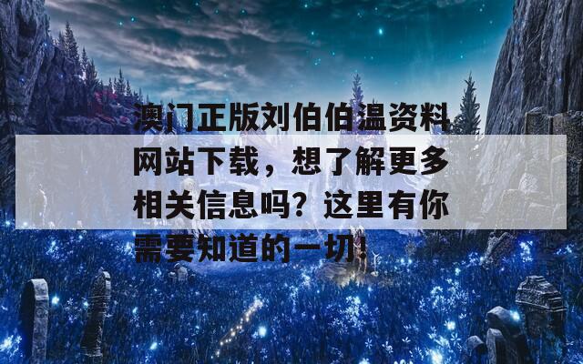 澳门正版刘伯伯温资料网站下载，想了解更多相关信息吗？这里有你需要知道的一切！