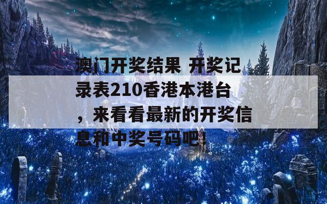 澳门开奖结果 开奖记录表210香港本港台，来看看最新的开奖信息和中奖号码吧！