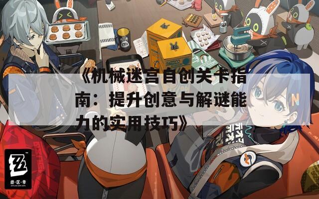 《机械迷宫自创关卡指南：提升创意与解谜能力的实用技巧》