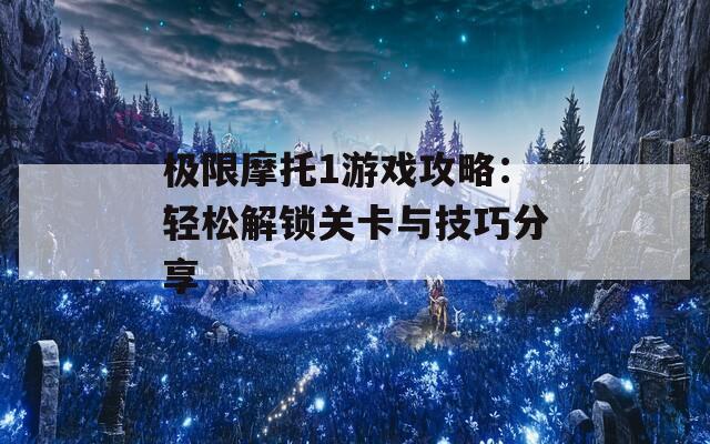 极限摩托1游戏攻略：轻松解锁关卡与技巧分享