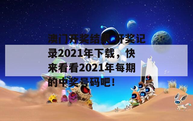 澳门开奖结果 开奖记录2021年下载，快来看看2021年每期的中奖号码吧！