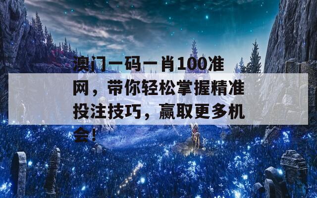 澳门一码一肖100准网，带你轻松掌握精准投注技巧，赢取更多机会！