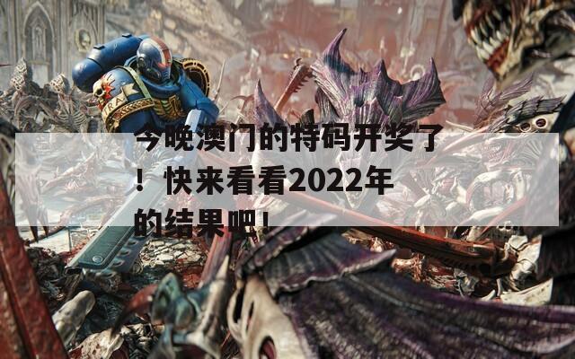 今晚澳门的特码开奖了！快来看看2022年的结果吧！