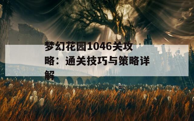 梦幻花园1046关攻略：通关技巧与策略详解