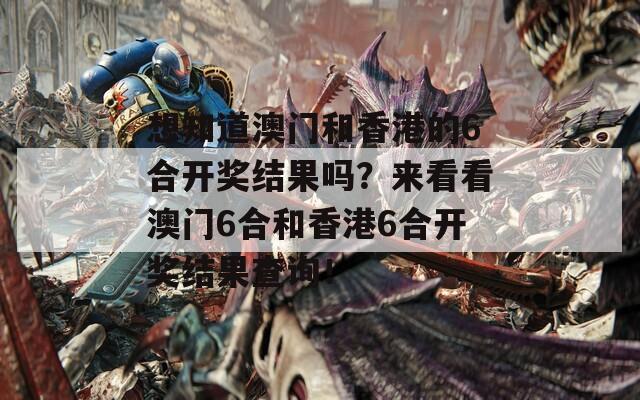 想知道澳门和香港的6合开奖结果吗？来看看澳门6合和香港6合开奖结果查询！