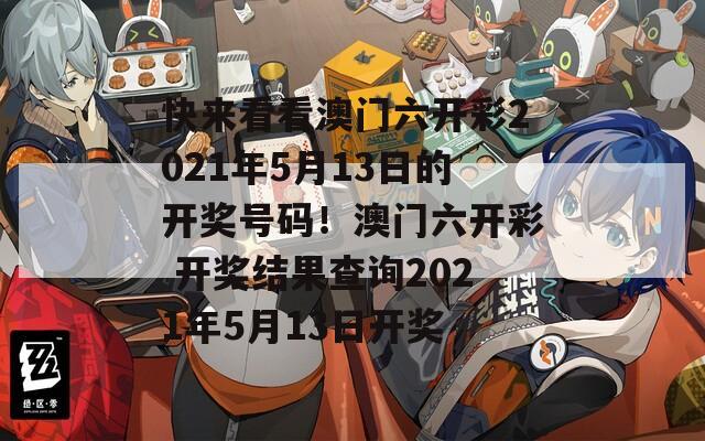 快来看看澳门六开彩2021年5月13日的开奖号码！澳门六开彩 开奖结果查询2021年5月13日开奖