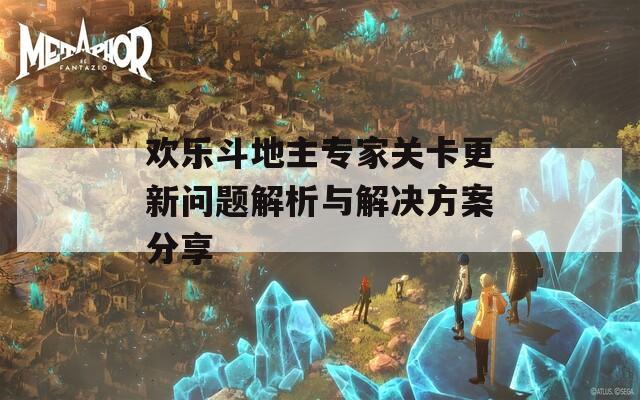 欢乐斗地主专家关卡更新问题解析与解决方案分享