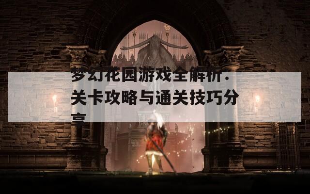 梦幻花园游戏全解析：关卡攻略与通关技巧分享