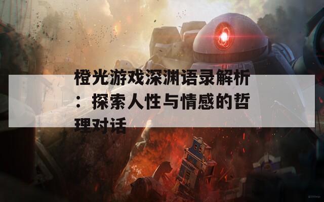 橙光游戏深渊语录解析：探索人性与情感的哲理对话