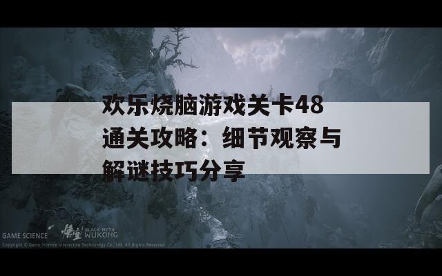 欢乐烧脑游戏关卡48通关攻略：细节观察与解谜技巧分享