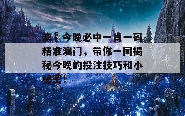 澳門今晚必中一肖一码精准澳门，带你一同揭秘今晚的投注技巧和小秘密！