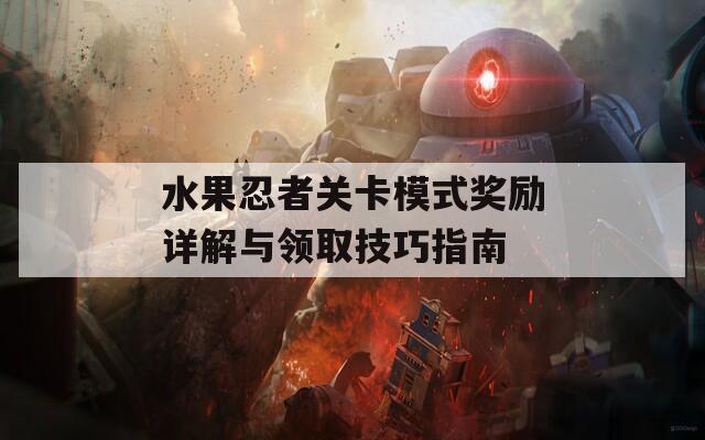 水果忍者关卡模式奖励详解与领取技巧指南