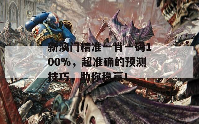 新澳门精准一肖一码100%，超准确的预测技巧，助你稳赢！