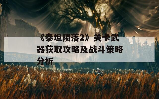 《泰坦陨落2》关卡武器获取攻略及战斗策略分析