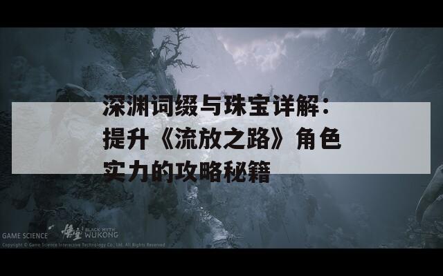 深渊词缀与珠宝详解：提升《流放之路》角色实力的攻略秘籍