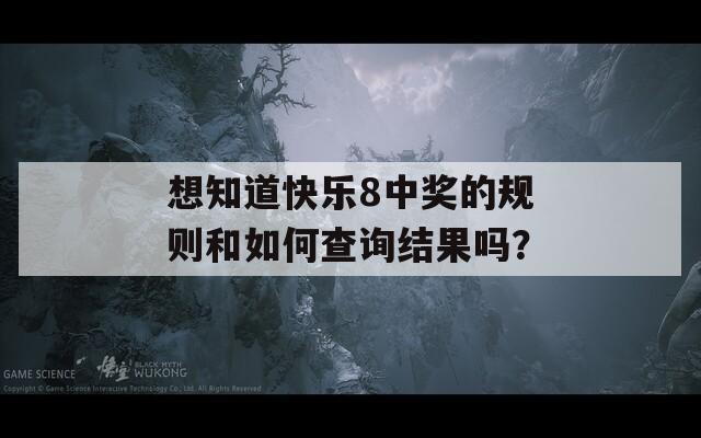 想知道快乐8中奖的规则和如何查询结果吗？