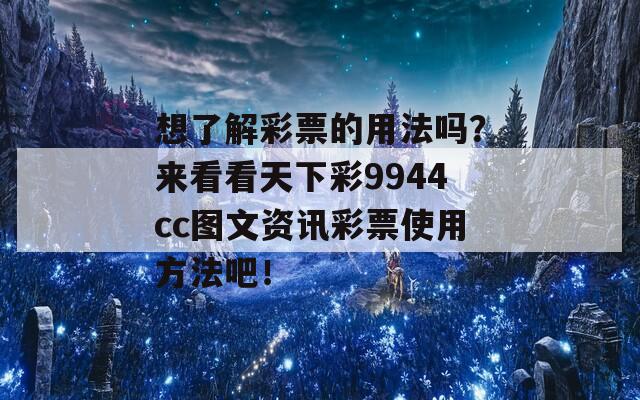 想了解彩票的用法吗？来看看天下彩9944cc图文资讯彩票使用方法吧！