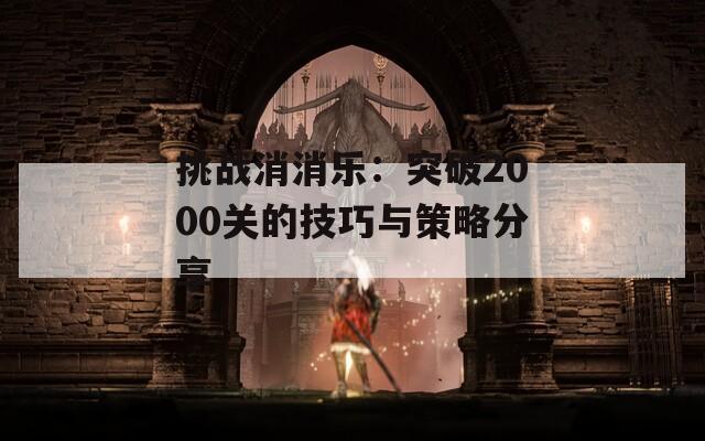 挑战消消乐：突破2000关的技巧与策略分享