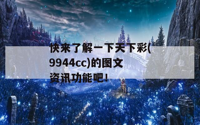 快来了解一下天下彩(9944cc)的图文资讯功能吧！