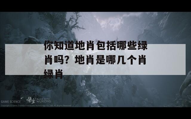 你知道地肖包括哪些绿肖吗？地肖是哪几个肖绿肖