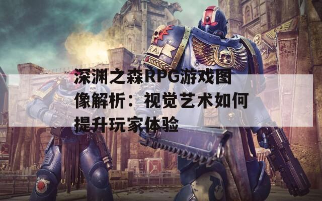 深渊之森RPG游戏图像解析：视觉艺术如何提升玩家体验