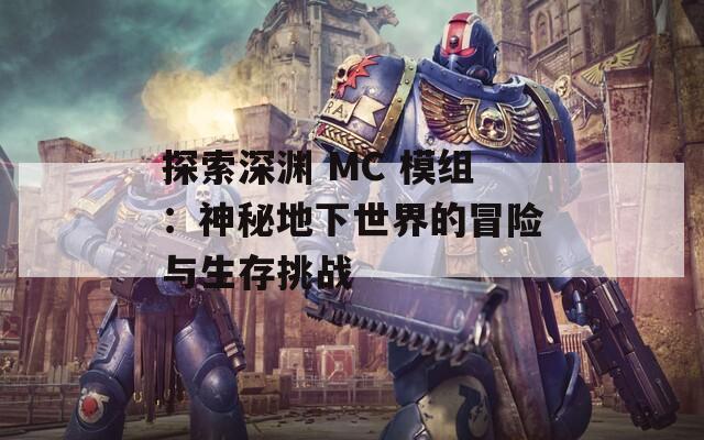 探索深渊 MC 模组：神秘地下世界的冒险与生存挑战