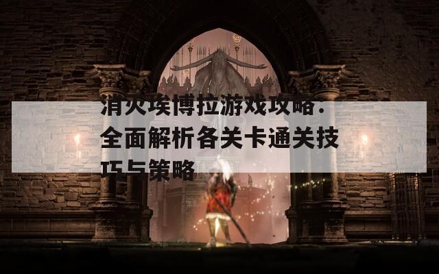 消灭埃博拉游戏攻略：全面解析各关卡通关技巧与策略