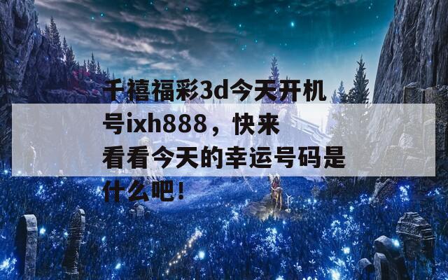 千禧福彩3d今天开机号ixh888，快来看看今天的幸运号码是什么吧！