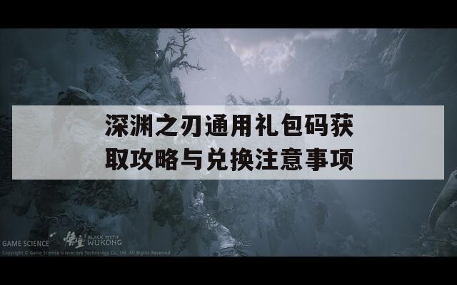 深渊之刃通用礼包码获取攻略与兑换注意事项