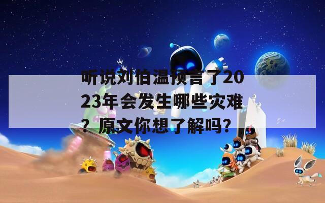 听说刘伯温预言了2023年会发生哪些灾难？原文你想了解吗？