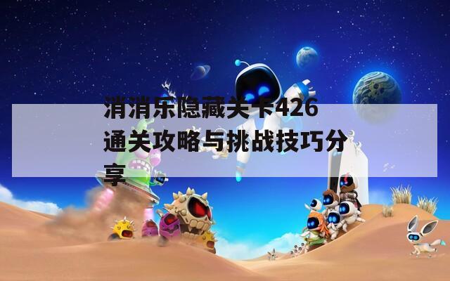 消消乐隐藏关卡426通关攻略与挑战技巧分享