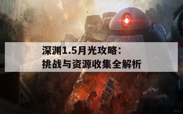 深渊1.5月光攻略：挑战与资源收集全解析