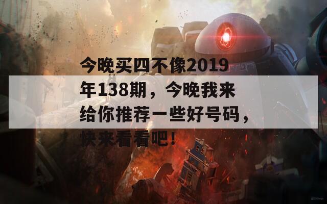 今晚买四不像2019年138期，今晚我来给你推荐一些好号码，快来看看吧！