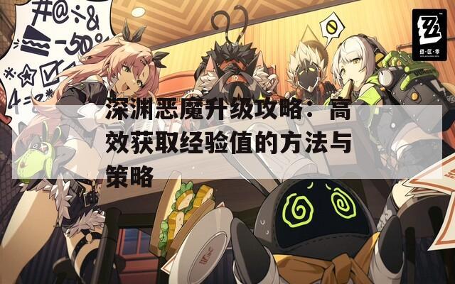 深渊恶魔升级攻略：高效获取经验值的方法与策略