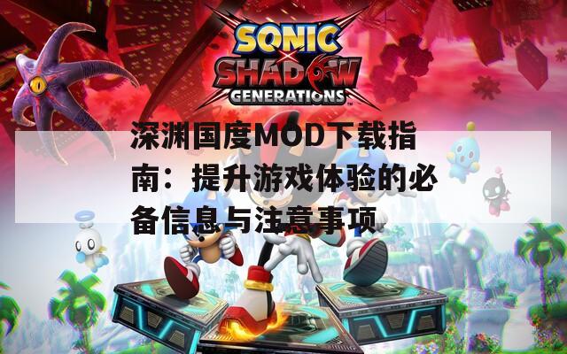 深渊国度MOD下载指南：提升游戏体验的必备信息与注意事项