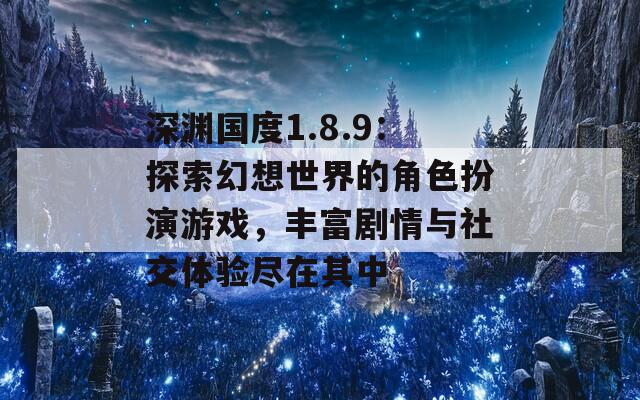 深渊国度1.8.9：探索幻想世界的角色扮演游戏，丰富剧情与社交体验尽在其中