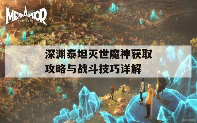 深渊泰坦灭世魔神获取攻略与战斗技巧详解