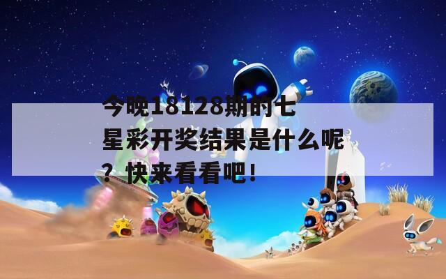 今晚18128期的七星彩开奖结果是什么呢？快来看看吧！